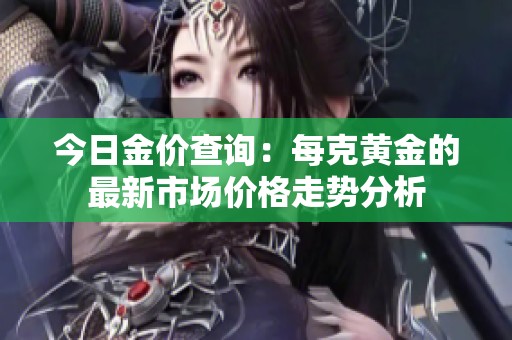 今日金价查询：每克黄金的最新市场价格走势分析