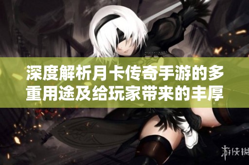 深度解析月卡传奇手游的多重用途及给玩家带来的丰厚福利
