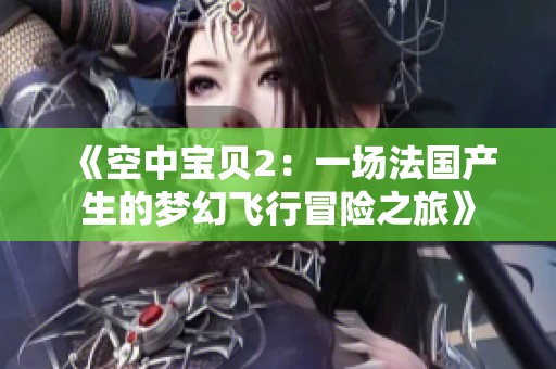 《空中宝贝2：一场法国产生的梦幻飞行冒险之旅》