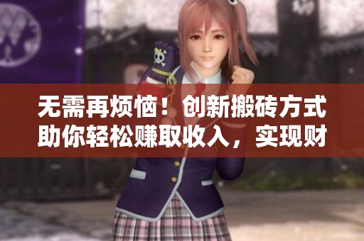 无需再烦恼！创新搬砖方式助你轻松赚取收入，实现财务自由的秘诀大揭秘