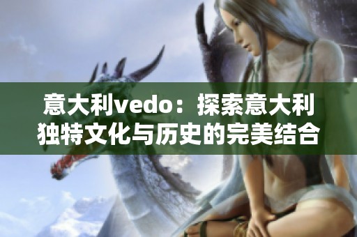 意大利vedο：探索意大利独特文化与历史的完美结合