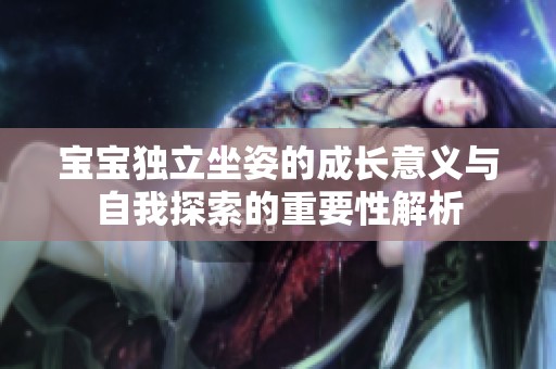 宝宝独立坐姿的成长意义与自我探索的重要性解析