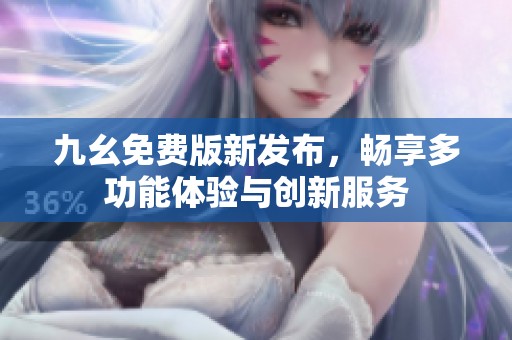 九幺免费版新发布，畅享多功能体验与创新服务
