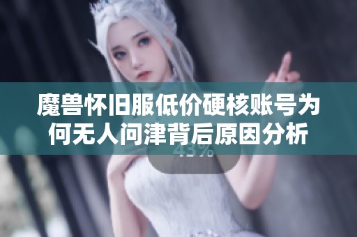 魔兽怀旧服低价硬核账号为何无人问津背后原因分析