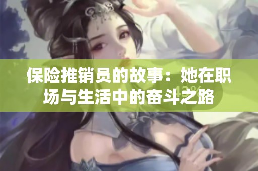 保险推销员的故事：她在职场与生活中的奋斗之路