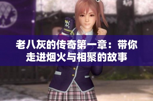老八灰的传奇第一章：带你走进烟火与相聚的故事