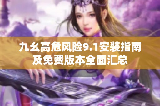 九幺高危风险9.1安装指南及免费版本全面汇总