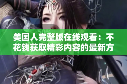 美国人完整版在线观看：不花钱获取精彩内容的最新方法