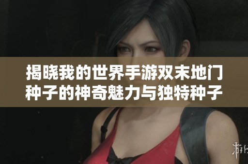 揭晓我的世界手游双末地门种子的神奇魅力与独特种子推荐体验