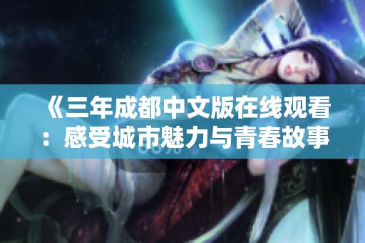 《三年成都中文版在线观看：感受城市魅力与青春故事》