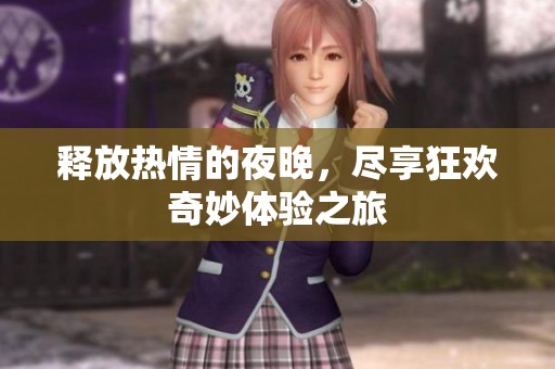 释放热情的夜晚，尽享狂欢奇妙体验之旅
