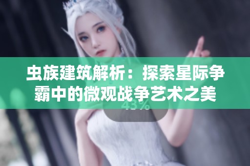 虫族建筑解析：探索星际争霸中的微观战争艺术之美