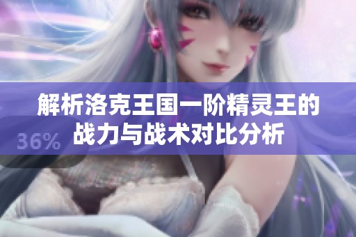 解析洛克王国一阶精灵王的战力与战术对比分析