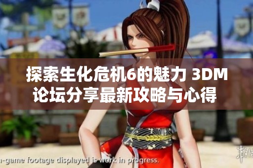 探索生化危机6的魅力 3DM论坛分享最新攻略与心得 嘉宾互动等你参与
