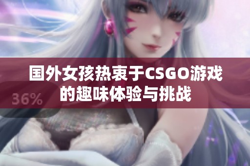 国外女孩热衷于CSGO游戏的趣味体验与挑战