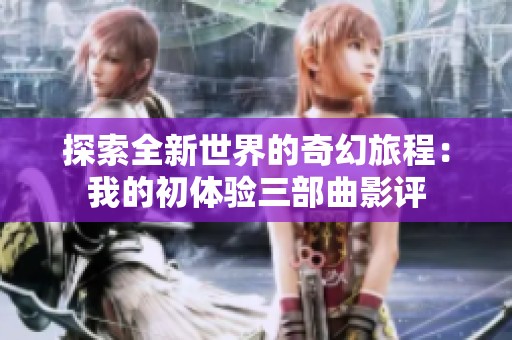 探索全新世界的奇幻旅程：我的初体验三部曲影评