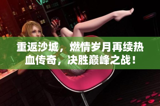 重返沙城，燃情岁月再续热血传奇，决胜巅峰之战！