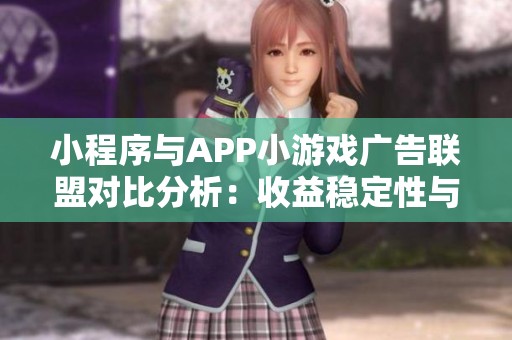 小程序与APP小游戏广告联盟对比分析：收益稳定性与未来发展前景深入探讨