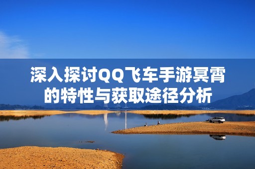 深入探讨QQ飞车手游冥霄的特性与获取途径分析