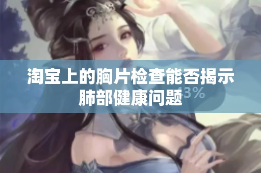 淘宝上的胸片检查能否揭示肺部健康问题