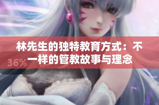 林先生的独特教育方式：不一样的管教故事与理念