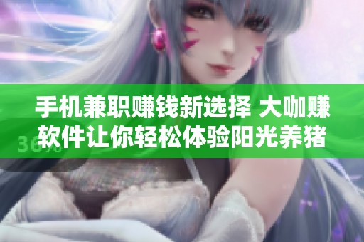 手机兼职赚钱新选择 大咖赚软件让你轻松体验阳光养猪场的乐趣与收益