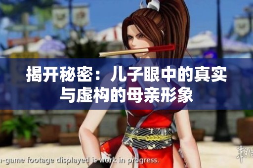 揭开秘密：儿子眼中的真实与虚构的母亲形象