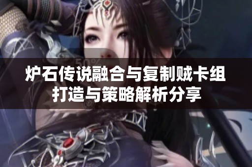 炉石传说融合与复制贼卡组打造与策略解析分享