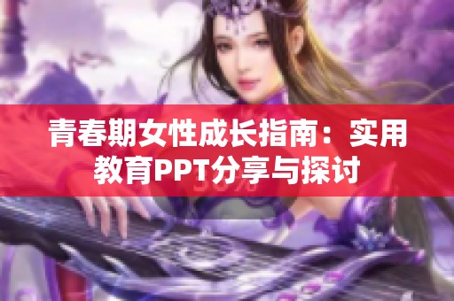 青春期女性成长指南：实用教育PPT分享与探讨