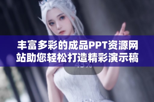 丰富多彩的成品PPT资源网站助您轻松打造精彩演示稿