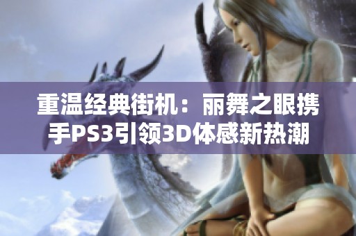 重温经典街机：丽舞之眼携手PS3引领3D体感新热潮