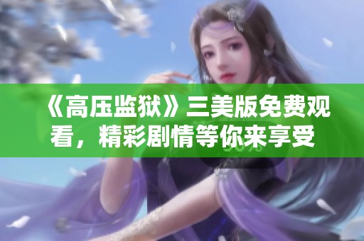 《高压监狱》三美版免费观看，精彩剧情等你来享受