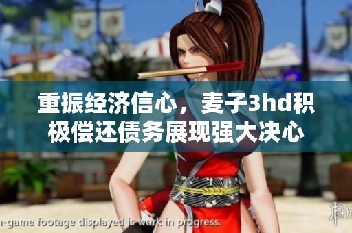 重振经济信心，麦子3hd积极偿还债务展现强大决心