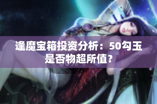 逢魔宝箱投资分析：50勾玉是否物超所值？