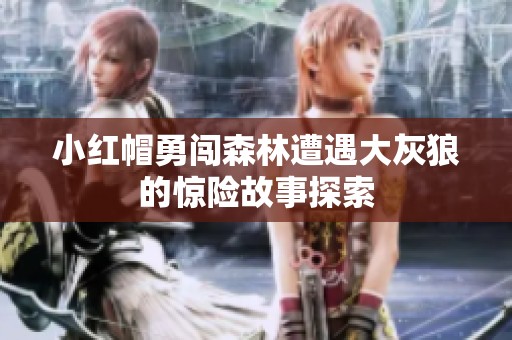 小红帽勇闯森林遭遇大灰狼的惊险故事探索