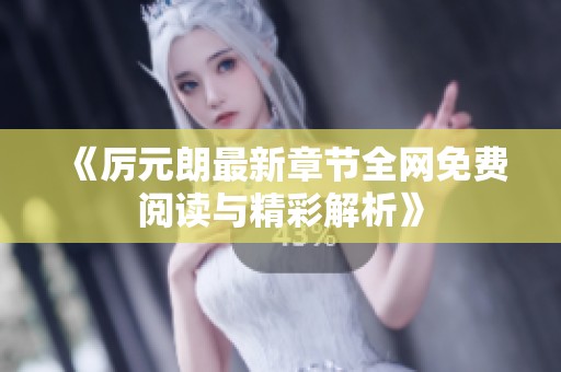 《厉元朗最新章节全网免费阅读与精彩解析》