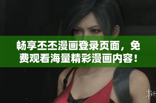 畅享丕丕漫画登录页面，免费观看海量精彩漫画内容！