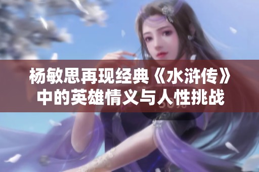 杨敏思再现经典《水浒传》中的英雄情义与人性挑战