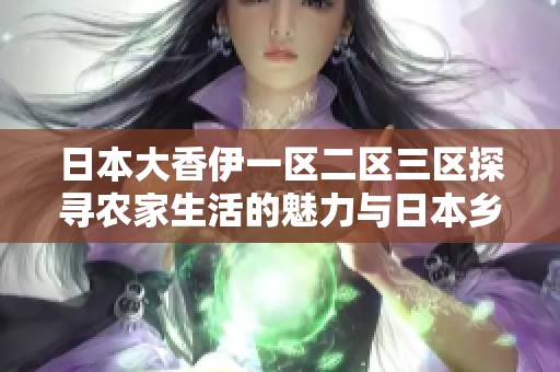 日本大香伊一区二区三区探寻农家生活的魅力与日本乡村风情的完美结合