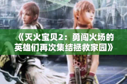 《灭火宝贝2：勇闯火场的英雄们再次集结拯救家园》