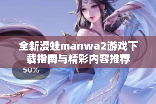 全新漫蛙manwa2游戏下载指南与精彩内容推荐