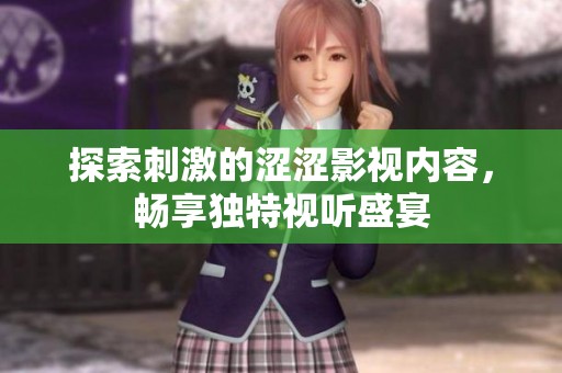 探索刺激的涩涩影视内容，畅享独特视听盛宴