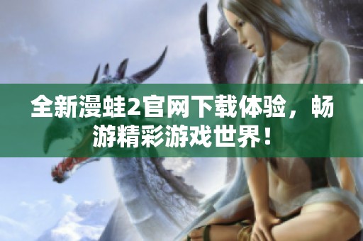 全新漫蛙2官网下载体验，畅游精彩游戏世界！