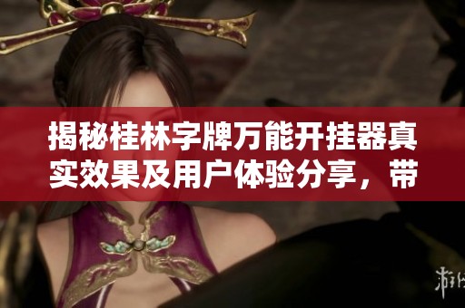 揭秘桂林字牌万能开挂器真实效果及用户体验分享，带你了解真相与攻略