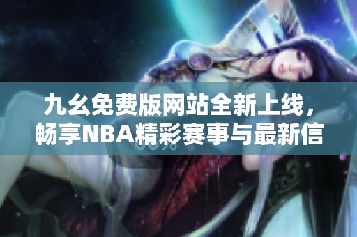 九幺免费版网站全新上线，畅享NBA精彩赛事与最新信息