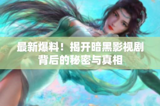 最新爆料！揭开暗黑影视剧背后的秘密与真相