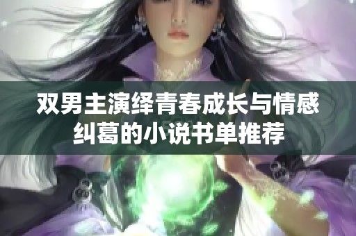 双男主演绎青春成长与情感纠葛的小说书单推荐
