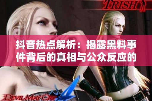 抖音热点解析：揭露黑料事件背后的真相与公众反应的矛盾冲突