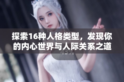探索16种人格类型，发现你的内心世界与人际关系之道