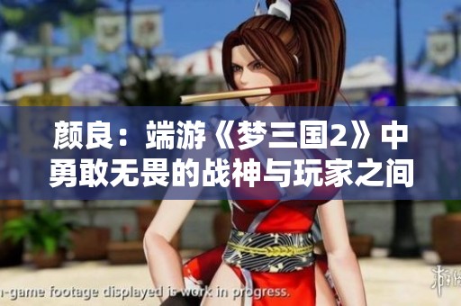颜良：端游《梦三国2》中勇敢无畏的战神与玩家之间的深层共鸣